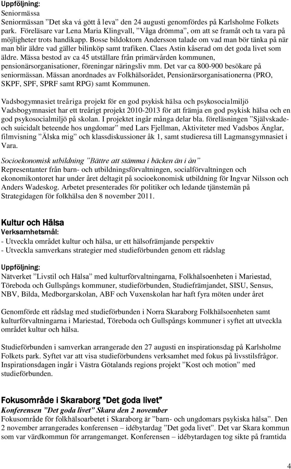 Bosse bildoktorn Andersson talade om vad man bör tänka på när man blir äldre vad gäller bilinköp samt trafiken. Claes Astin kåserad om det goda livet som äldre.