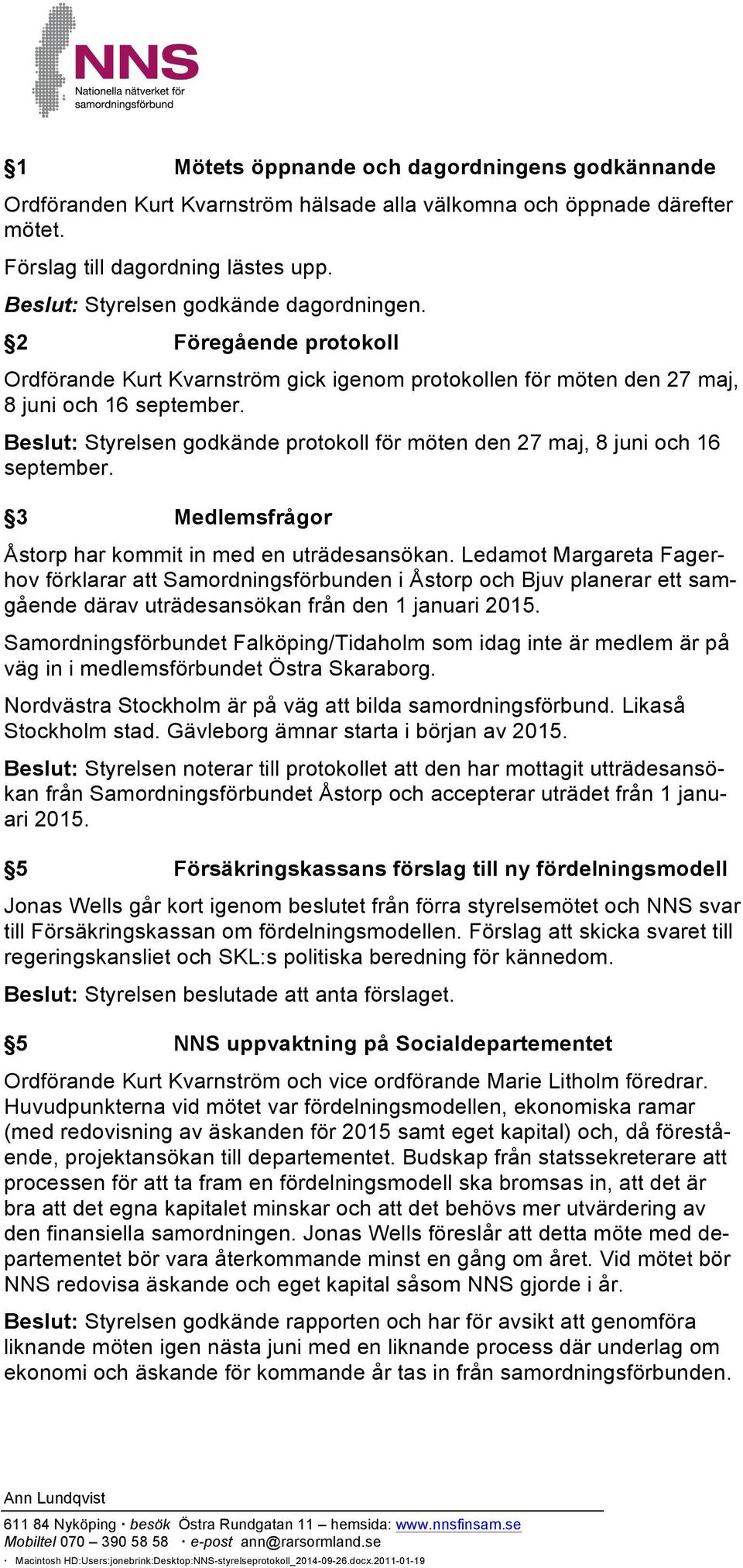 Beslut: Styrelsen godkände protokoll för möten den 27 maj, 8 juni och 16 september. 3 Medlemsfrågor Åstorp har kommit in med en uträdesansökan.