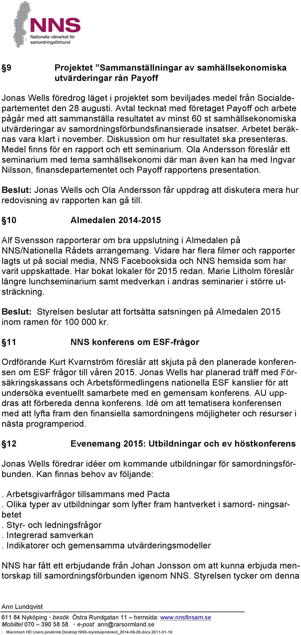 Arbetet beräknas vara klart i november. Diskussion om hur resultatet ska presenteras. Medel finns för en rapport och ett seminarium.