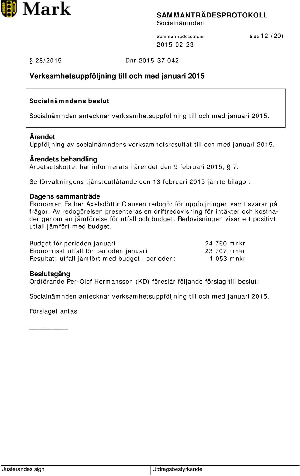 Se förvaltningens tjänsteutlåtande den 13 februari 2015 jämte bilagor. Dagens sammanträde Ekonomen Esther Axelsdòttir Clausen redogör för uppföljningen samt svarar på frågor.