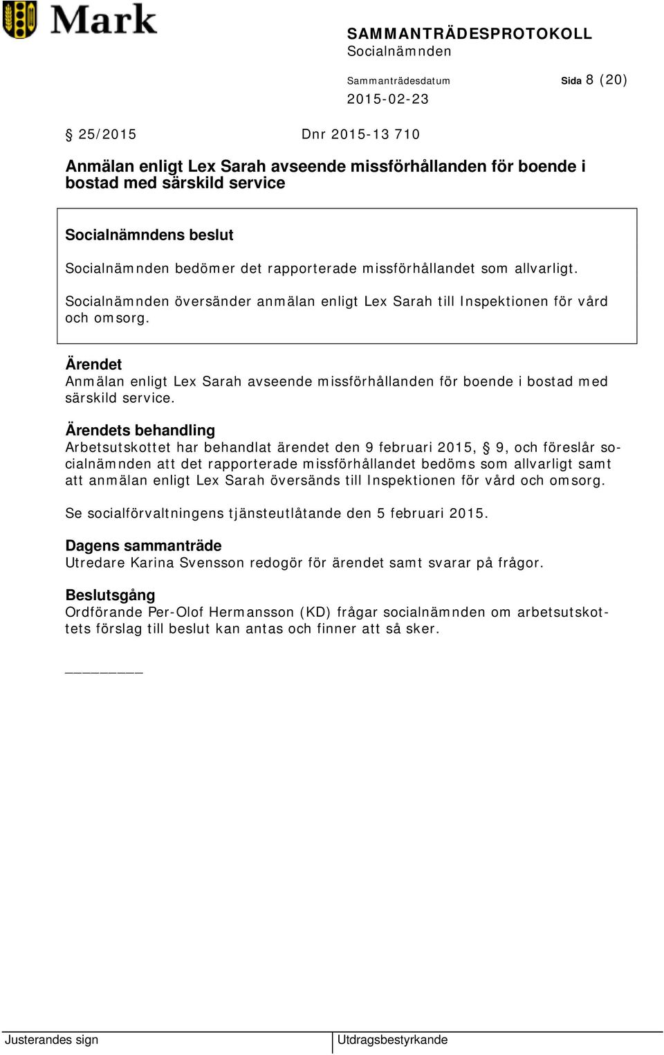 Ärendets behandling Arbetsutskottet har behandlat ärendet den 9 februari 2015, 9, och föreslår socialnämnden att det rapporterade missförhållandet bedöms som allvarligt samt att anmälan enligt Lex