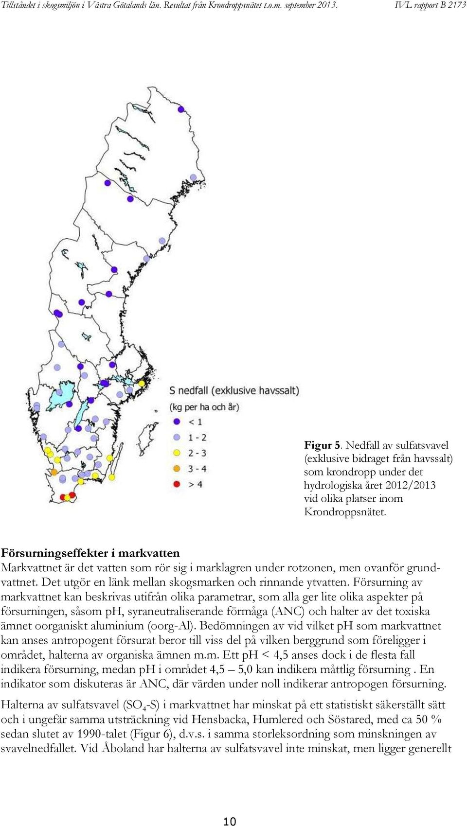 Försurningseffekter i markvatten Markvattnet är det vatten som rör sig i marklagren under rotzonen, men ovanför grundvattnet. Det utgör en länk mellan skogsmarken och rinnande ytvatten.