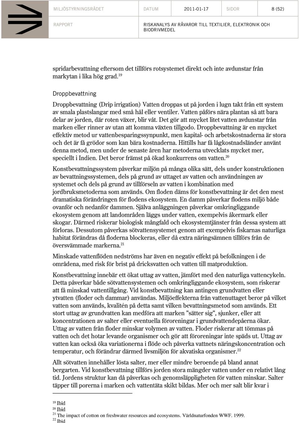 Vatten påförs nära plantan så att bara delar av jorden, där roten växer, blir våt. Det gör att mycket litet vatten avdunstar från marken eller rinner av utan att komma växten tillgodo.