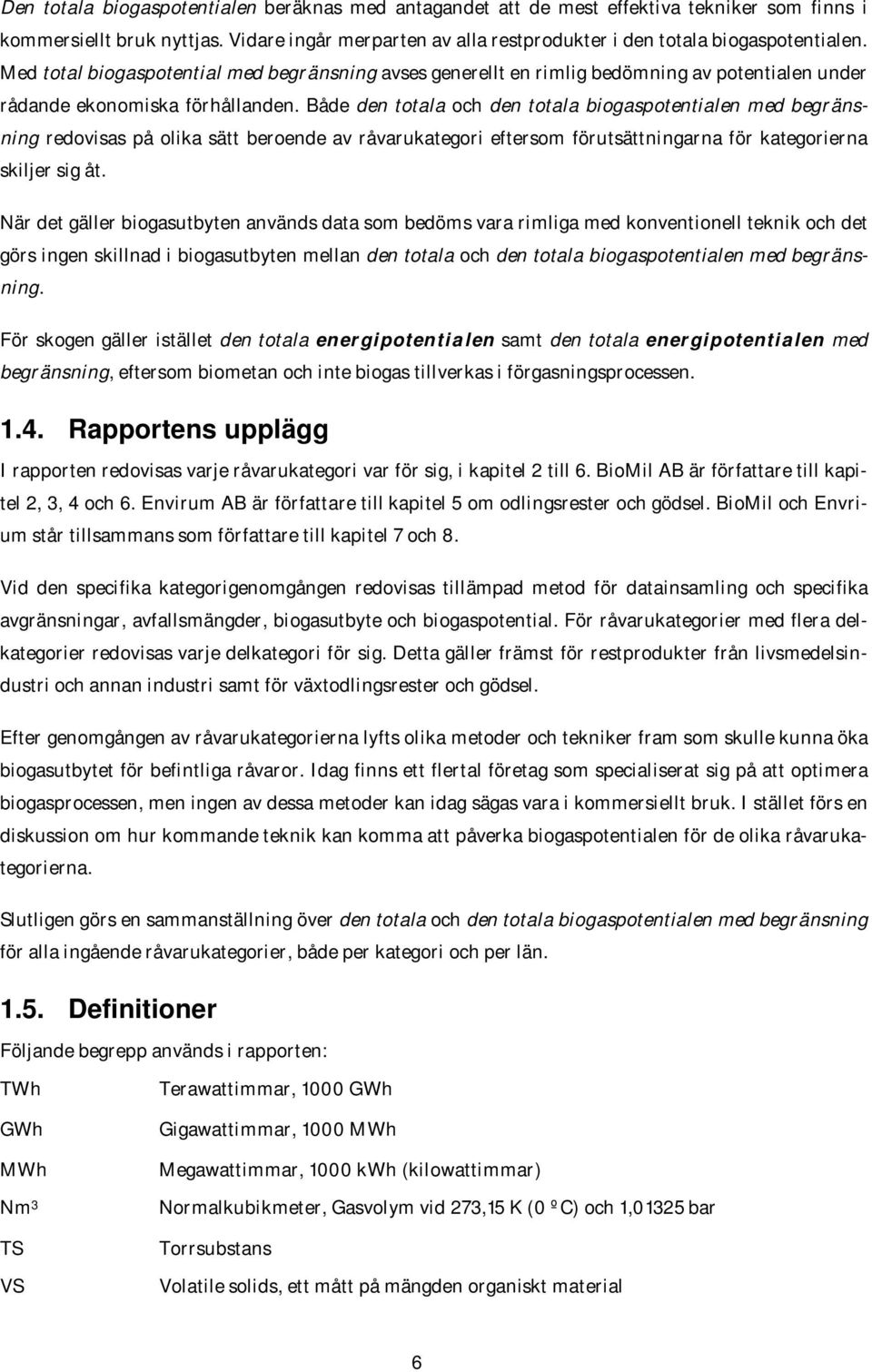 Både den totala och den totala biogaspotentialen med begränsning redovisas på olika sätt beroende av råvarukategori eftersom förutsättningarna för kategorierna skiljer sig åt.