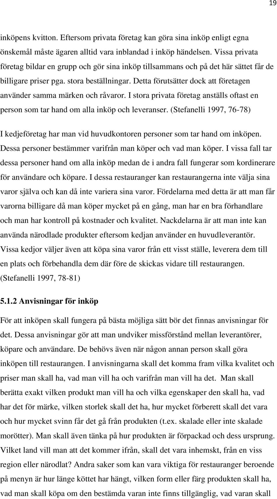 Detta förutsätter dock att företagen använder samma märken och råvaror. I stora privata företag anställs oftast en person som tar hand om alla inköp och leveranser.