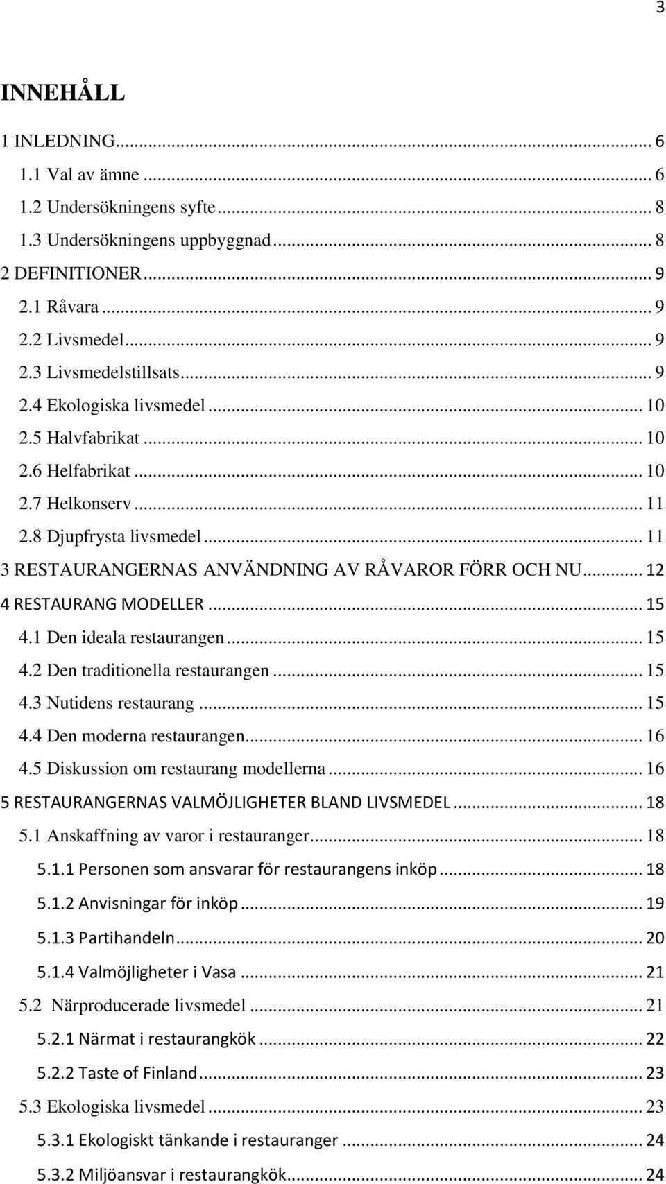 1 Den ideala restaurangen... 15 4.2 Den traditionella restaurangen... 15 4.3 Nutidens restaurang... 15 4.4 Den moderna restaurangen... 16 4.5 Diskussion om restaurang modellerna.