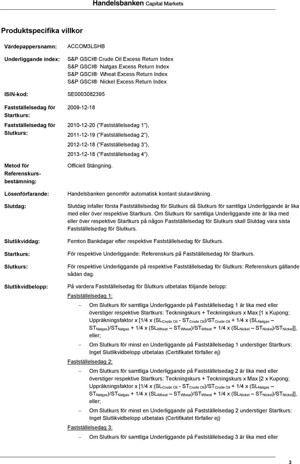 Return Index SE0003082395 2009-12-18 2010-12-20 ( Fastställelsedag 1 ), 2011-12-19 ( Fastställelsedag 2 ), 2012-12-18 ( Fastställelsedag 3 ), 2013-12-18 ( Fastställelsedag 4 ). Officiell Stängning.