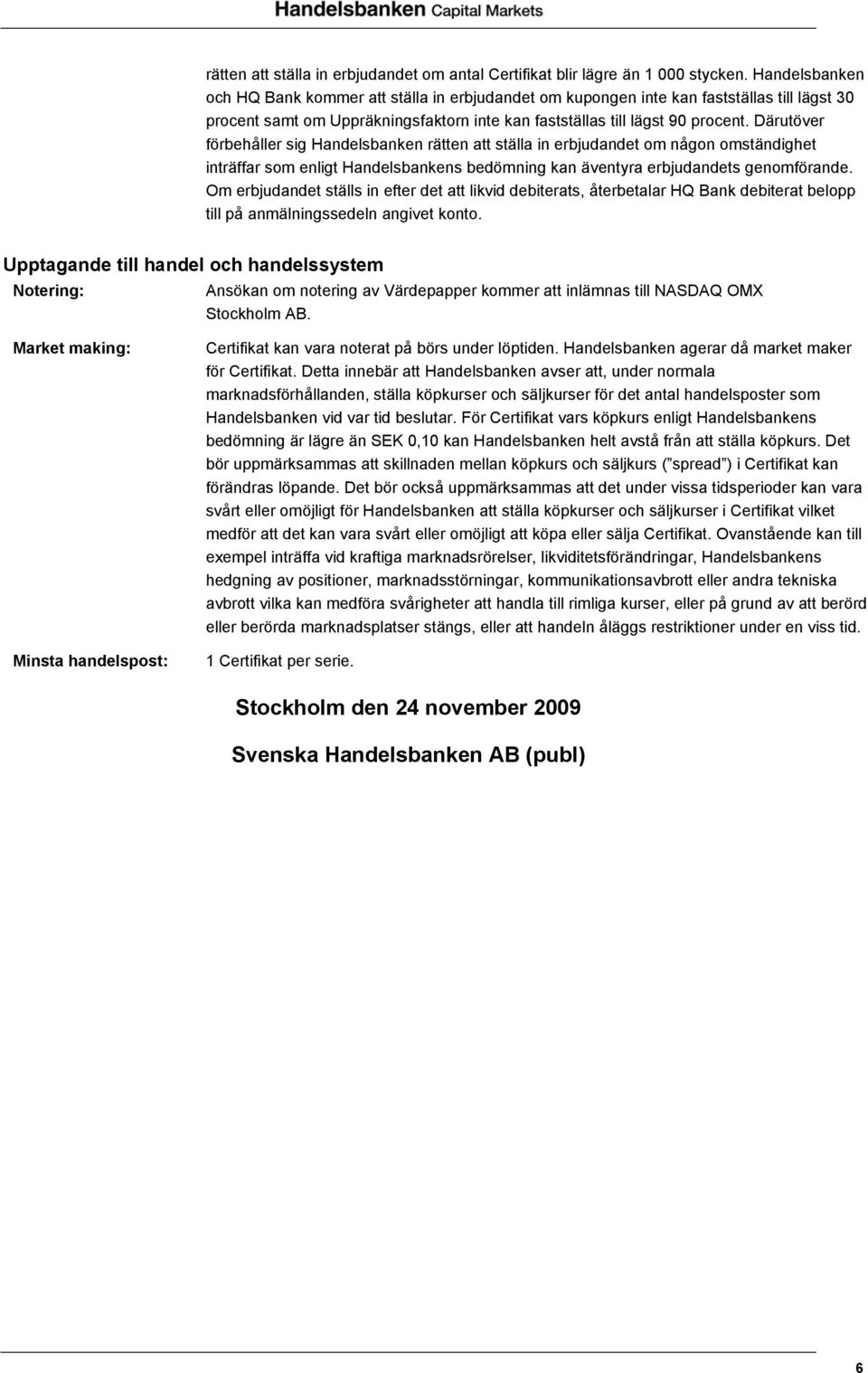 Därutöver förbehåller sig Handelsbanken rätten att ställa in erbjudandet om någon omständighet inträffar som enligt Handelsbankens bedömning kan äventyra erbjudandets genomförande.