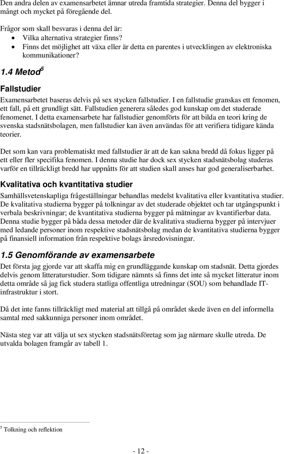 I en fallstudie granskas ett fenomen, ett fall, på ett grundligt sätt. Fallstudien generera således god kunskap om det studerade fenomenet.