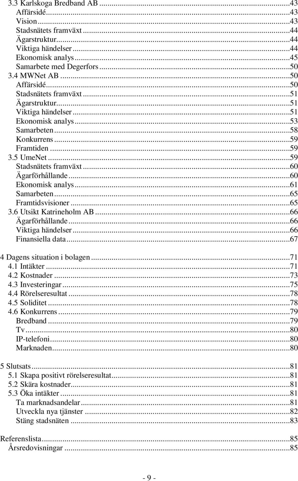 ..60 Ägarförhållande...60 Ekonomisk analys...61 Samarbeten...65 Framtidsvisioner...65 3.6 Utsikt Katrineholm AB...66 Ägarförhållande...66 Viktiga händelser...66 Finansiella data.