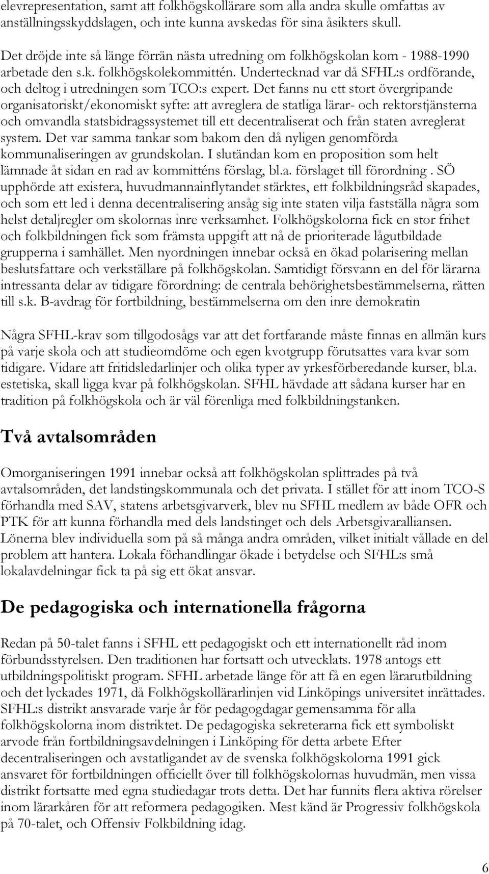 Undertecknad var då SFHL:s ordförande, och deltog i utredningen som TCO:s expert.