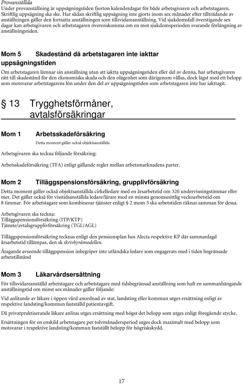 Vid sjukdomsfall överstigande sex dagar kan arbetsgivaren och arbetstagaren överenskomma om en mot sjukdomsperioden svarande förlängning av anställningstiden.