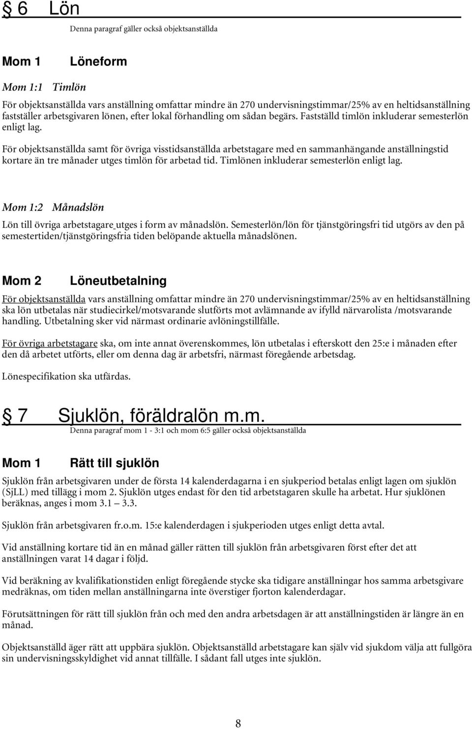 För objektsanställda samt för övriga visstidsanställda arbetstagare med en sammanhängande anställningstid kortare än tre månader utges timlön för arbetad tid.