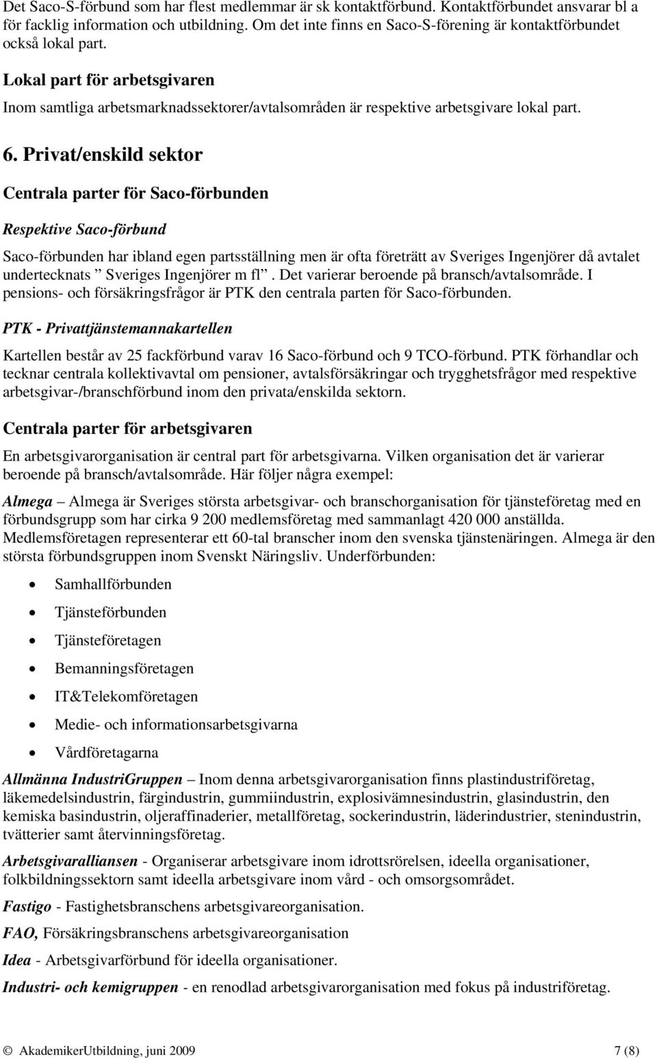 Privat/enskild sektor Centrala parter för Saco-förbunden Respektive Saco-förbund Saco-förbunden har ibland egen partsställning men är ofta företrätt av Sveriges Ingenjörer då avtalet undertecknats