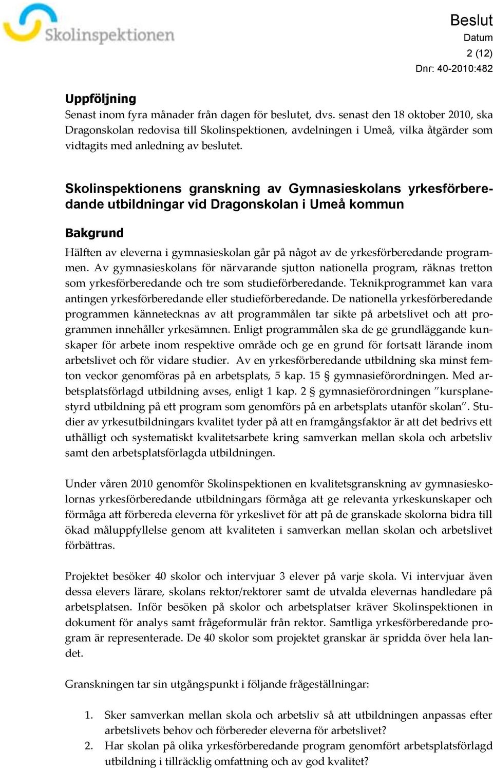 Skolinspektionens granskning av Gymnasieskolans yrkesförberedande utbildningar vid Dragonskolan i Umeå kommun Bakgrund Hälften av eleverna i gymnasieskolan går på något av de yrkesförberedande