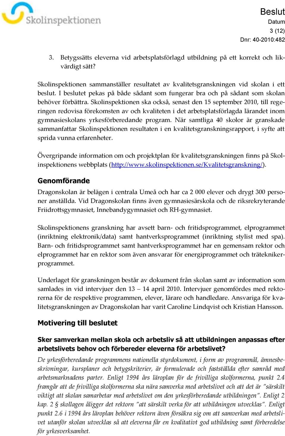 Skolinspektionen ska också, senast den 15 september 2010, till regeringen redovisa förekomsten av och kvaliteten i det arbetsplatsförlagda lärandet inom gymnasieskolans yrkesförberedande program.