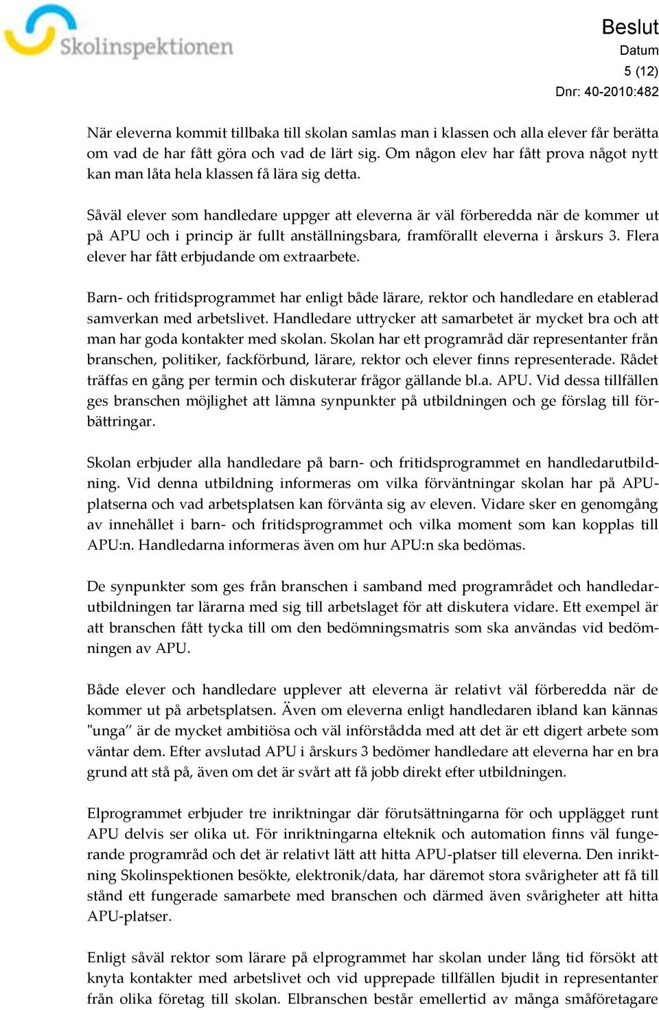 Såväl elever som handledare uppger att eleverna är väl förberedda när de kommer ut på APU och i princip är fullt anställningsbara, framförallt eleverna i årskurs 3.