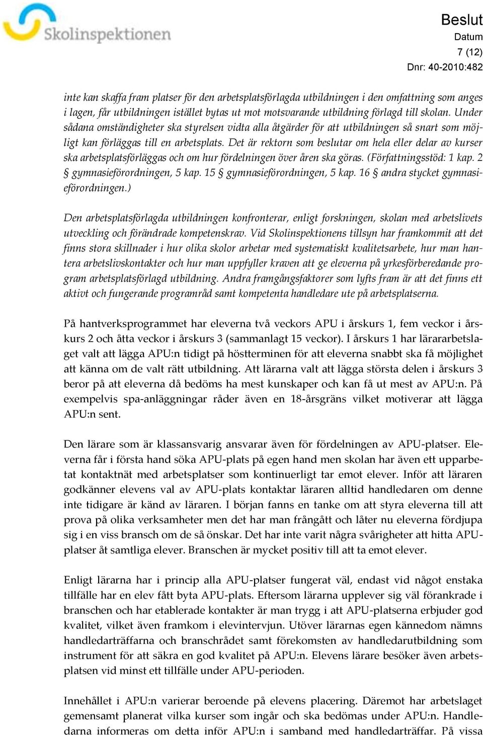 Det är rektorn som beslutar om hela eller delar av kurser ska arbetsplatsförläggas och om hur fördelningen över åren ska göras. (Författningsstöd: 1 kap. 2 gymnasieförordningen, 5 kap.