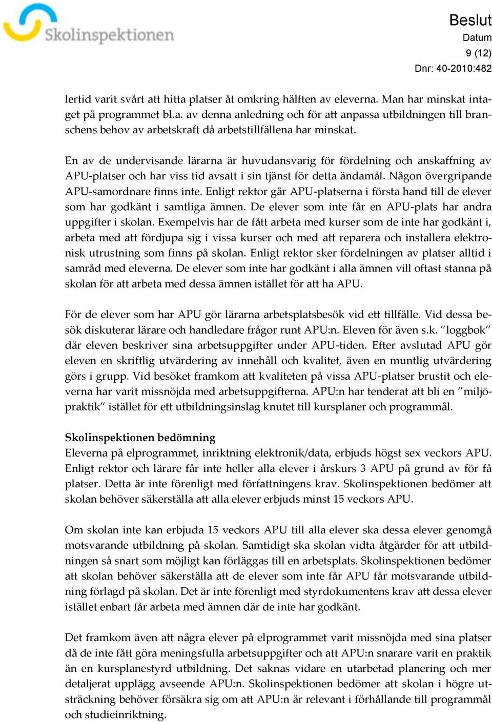 Enligt rektor går APU-platserna i första hand till de elever som har godkänt i samtliga ämnen. De elever som inte får en APU-plats har andra uppgifter i skolan.