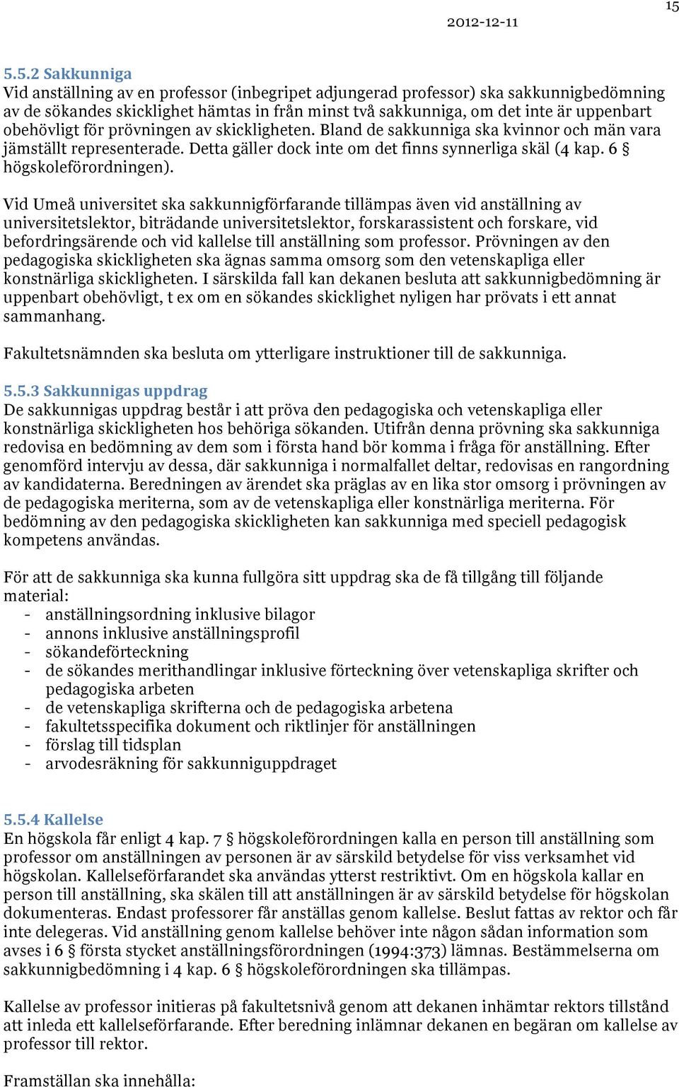 obehövligt för prövningen av skickligheten. Bland de sakkunniga ska kvinnor och män vara jämställt representerade. Detta gäller dock inte om det finns synnerliga skäl (4 kap. 6 högskoleförordningen).