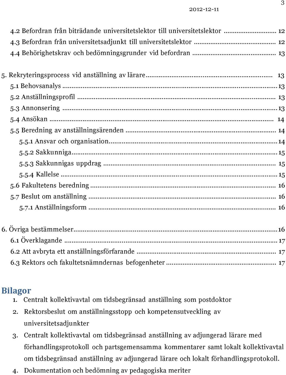 .. 14 5.5.2 Sakkunniga... 15 5.5.3 Sakkunnigas uppdrag... 15 5.5.4 Kallelse... 15 5.6 Fakultetens beredning... 16 5.7 Beslut om anställning... 16 5.7.1 Anställningsform... 16 6. Övriga bestämmelser.