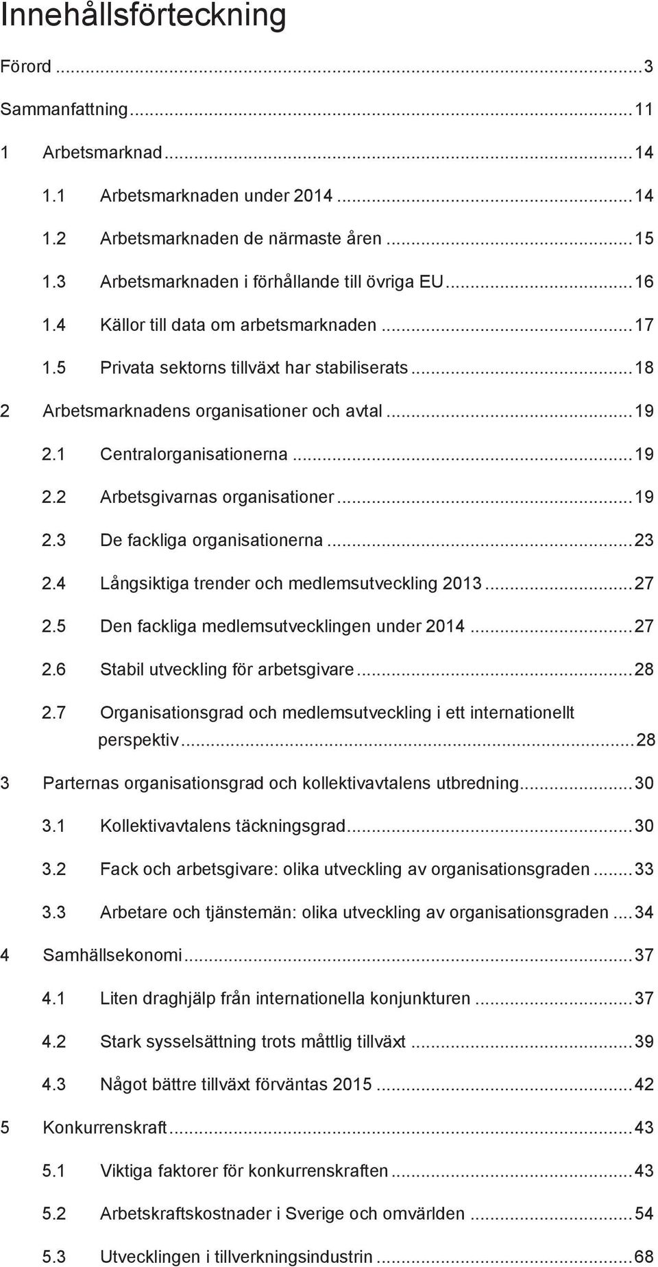 .. 19 2.1 Centralorganisationerna... 19 2.2 Arbetsgivarnas organisationer... 19 2.3 De fackliga organisationerna... 23 2.4 Långsiktiga trender och medlemsutveckling 2013... 27 2.