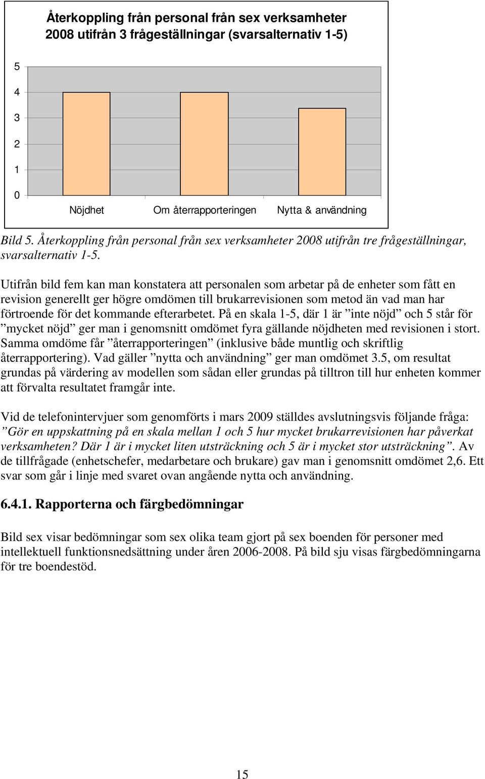 Utifrån bild fem kan man konstatera att personalen som arbetar på de enheter som fått en revision generellt ger högre omdömen till brukarrevisionen som metod än vad man har förtroende för det