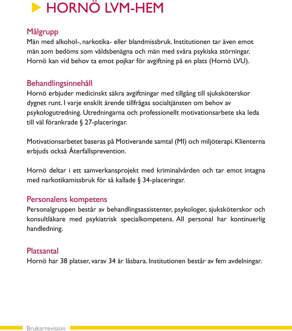 I varje enskilt ärende tillfrågas socialtjänsten om behov av psykologutredning. Utredningarna och professionellt motivationsarbete ska leda till väl förankrade 27-placeringar.