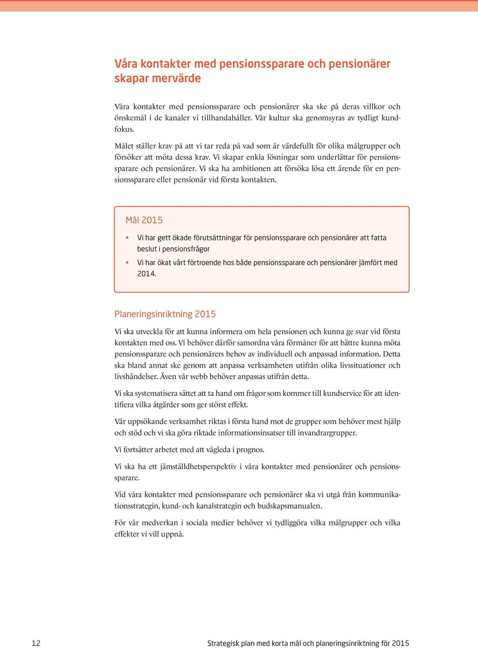 Vi skapar enkla lösningar som underlättar för pensionssparare och pensionärer. Vi ska ha ambitionen att försöka lösa ett ärende för en pensionssparare eller pensionär vid första kontakten.