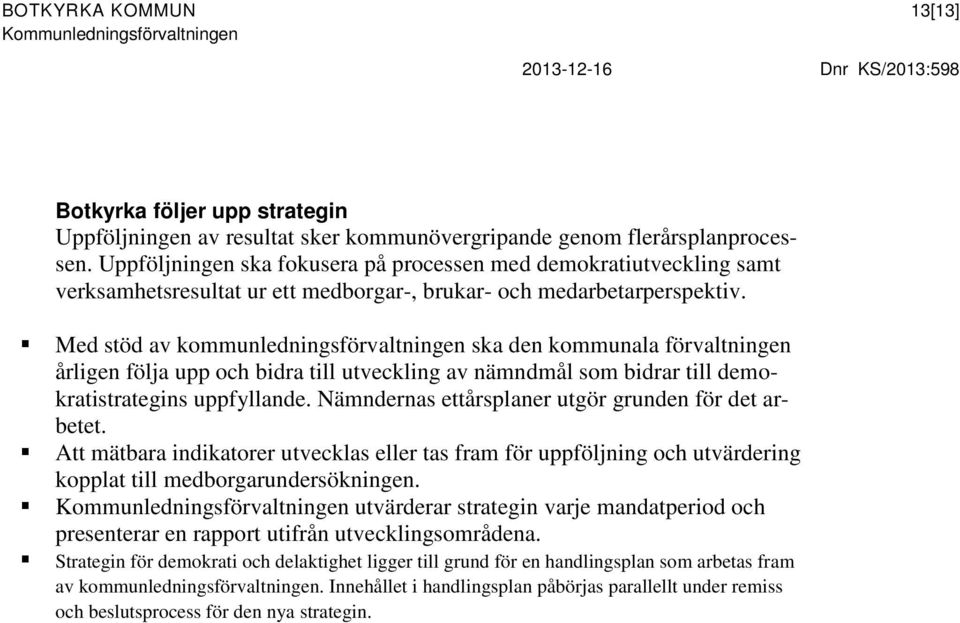 Med stöd av kommunledningsförvaltningen ska den kommunala förvaltningen årligen följa upp och bidra till utveckling av nämndmål som bidrar till demokratistrategins uppfyllande.