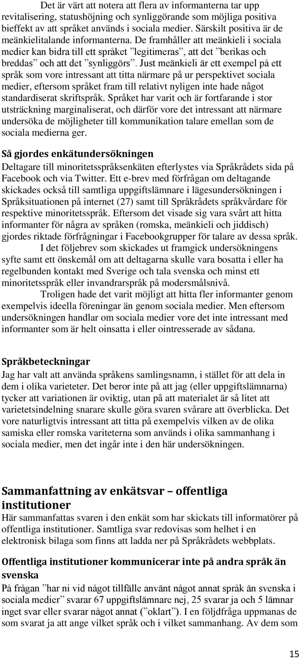 Just meänkieli är ett exempel på ett språk som vore intressant att titta närmare på ur perspektivet sociala medier, eftersom språket fram till relativt nyligen inte hade något standardiserat