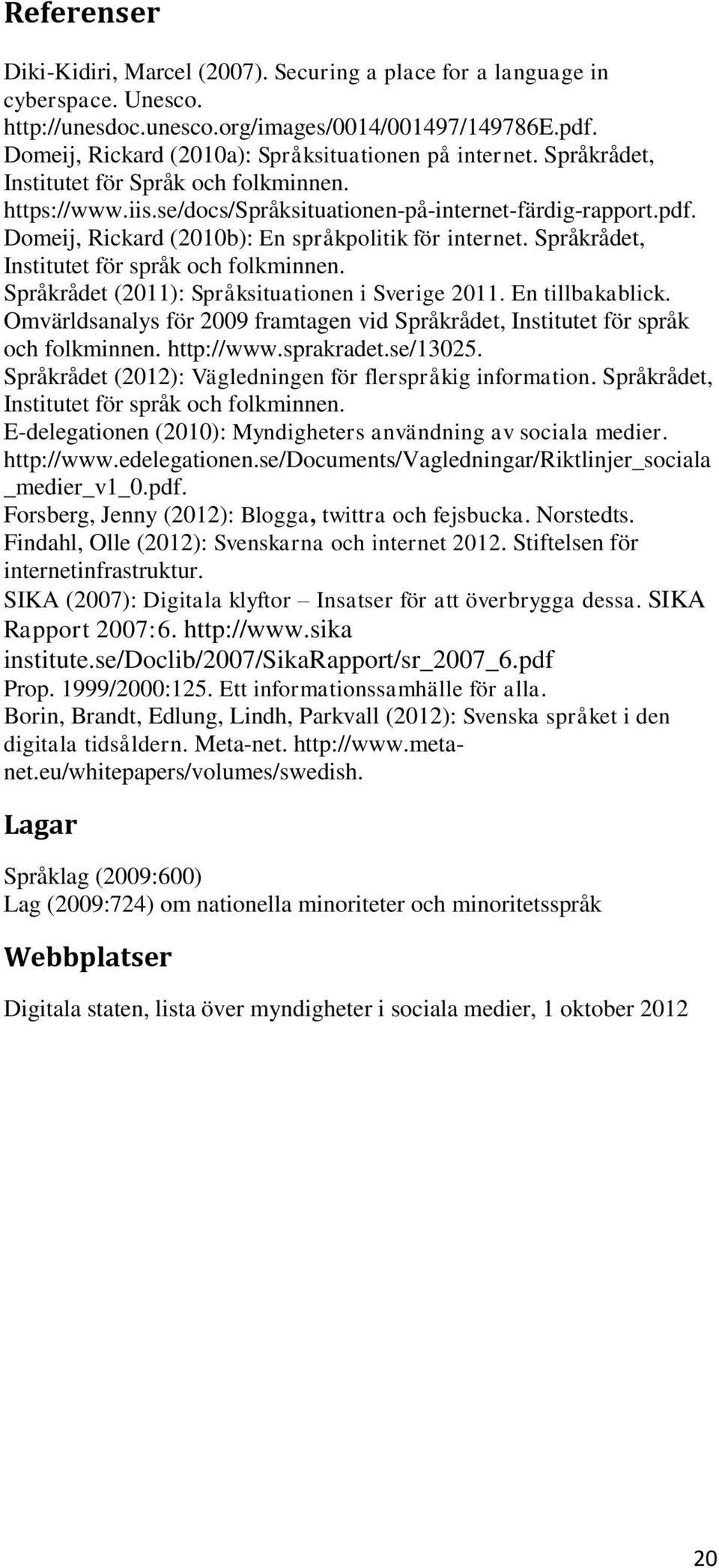 Domeij, Rickard (2010b): En språkpolitik för internet. Språkrådet, Institutet för språk och folkminnen. Språkrådet (2011): Språksituationen i Sverige 2011. En tillbakablick.