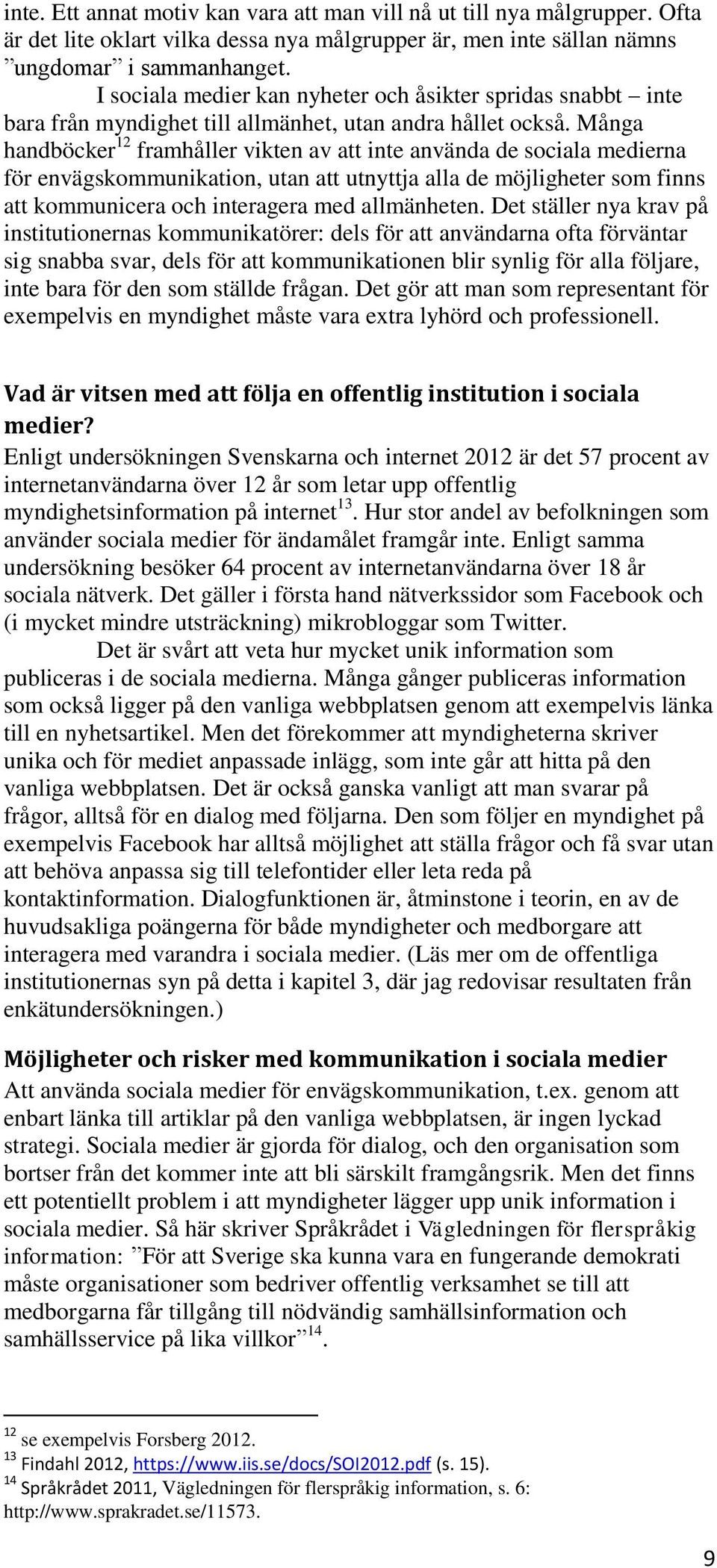 Många handböcker 12 framhåller vikten av att inte använda de sociala medierna för envägskommunikation, utan att utnyttja alla de möjligheter som finns att kommunicera och interagera med allmänheten.