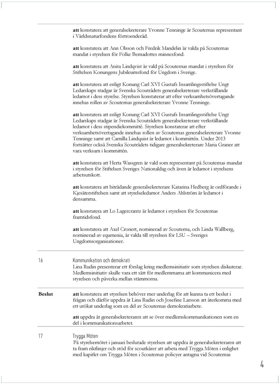 att konstatera att Anita Lindqvist är vald på Scouternas mandat i styrelsen för Stiftelsen Konungens Jubileumsfond för Ungdom i Sverige.
