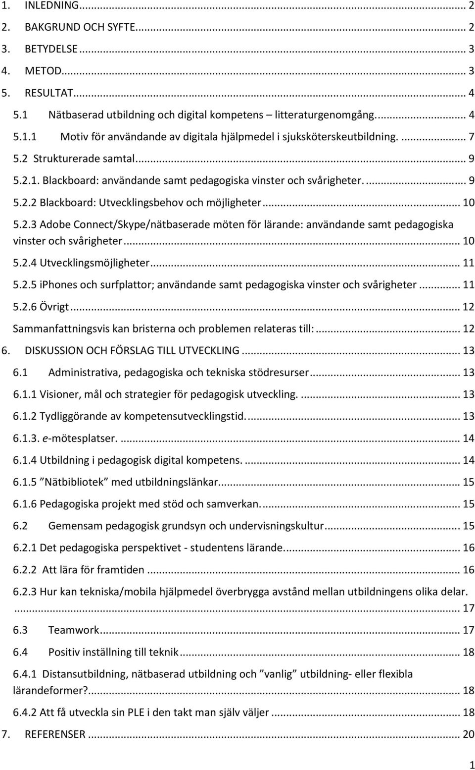 .. 10 5.2.4 Utvecklingsmöjligheter... 11 5.2.5 iphones och surfplattor; användande samt pedagogiska vinster och svårigheter... 11 5.2.6 Övrigt.