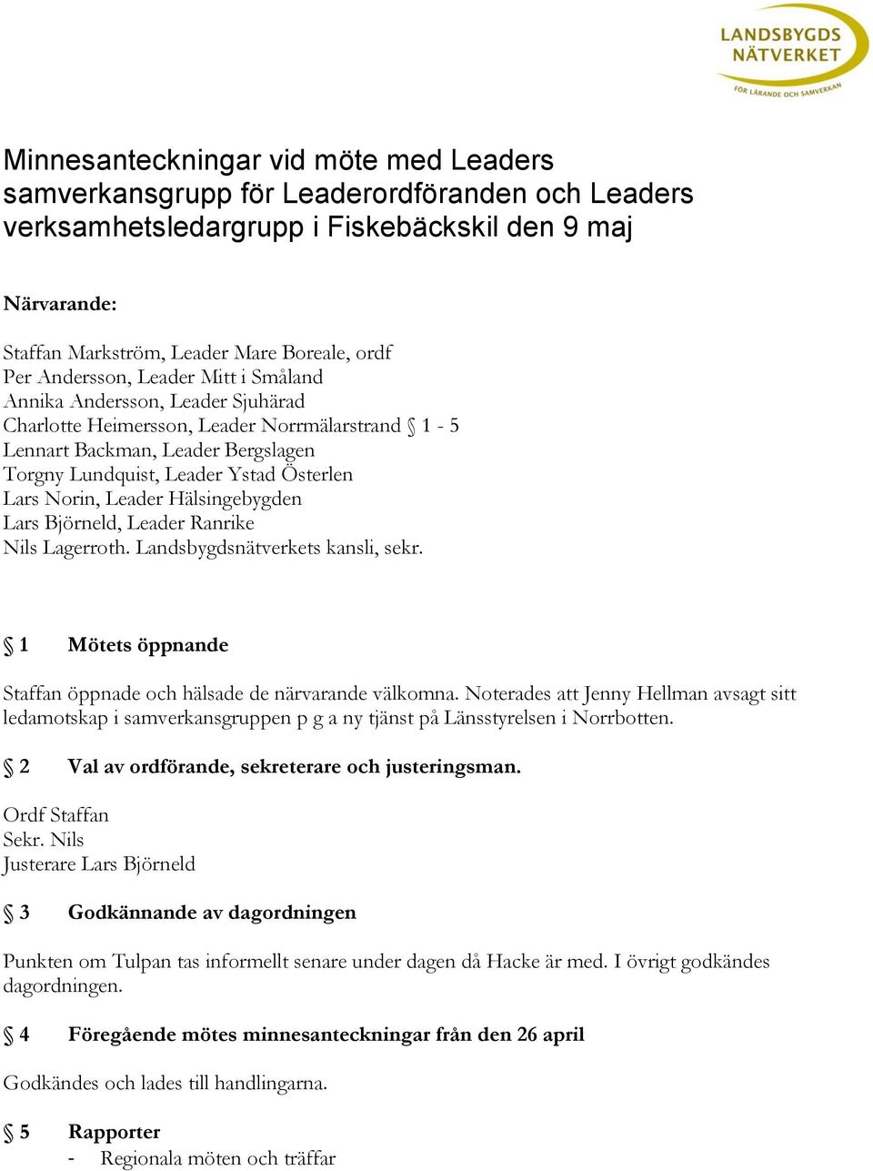 Norin, Leader Hälsingebygden Lars Björneld, Leader Ranrike Nils Lagerroth. Landsbygdsnätverkets kansli, sekr. 1 Mötets öppnande Staffan öppnade och hälsade de närvarande välkomna.