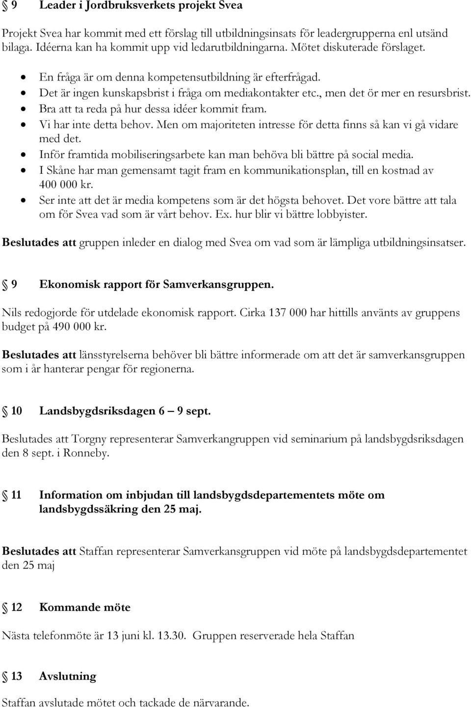 Bra att ta reda på hur dessa idéer kommit fram. Vi har inte detta behov. Men om majoriteten intresse för detta finns så kan vi gå vidare med det.