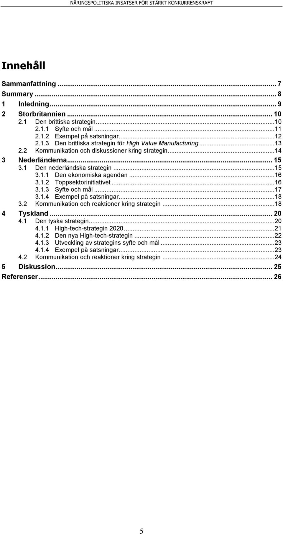 .. 17 3.1.4 Exempel på satsningar... 18 3.2 Kommunikation och reaktioner kring strategin... 18 4 Tyskland... 20 4.1 Den tyska strategin... 20 4.1.1 High-tech-strategin 2020... 21 4.1.2 Den nya High-tech-strategin.