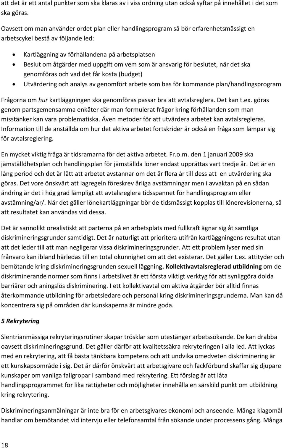 om vem som är ansvarig för beslutet, när det ska genomföras och vad det får kosta (budget) Utvärdering och analys av genomfört arbete som bas för kommande plan/handlingsprogram Frågorna om hur