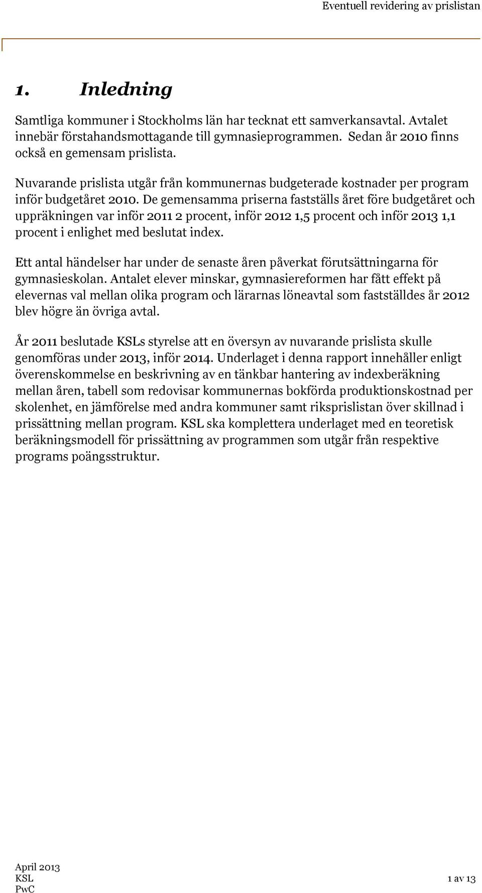 De gemensamma priserna fastställs året före budgetåret och uppräkningen var inför 2011 2 procent, inför 2012 1,5 procent och inför 2013 1,1 procent i enlighet med beslutat index.