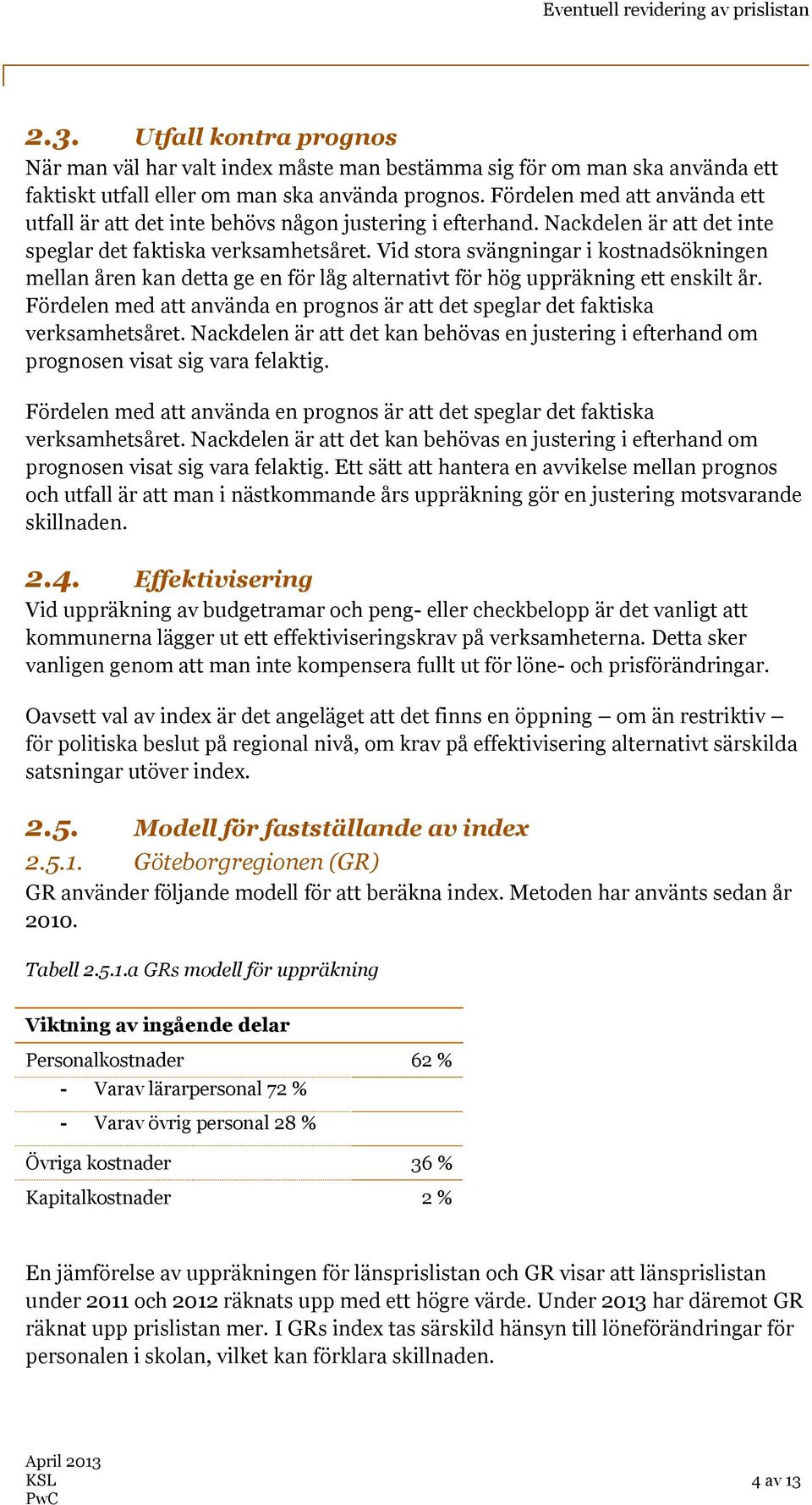 Vid stora svängningar i kostnadsökningen mellan åren kan detta ge en för låg alternativt för hög uppräkning ett enskilt år.