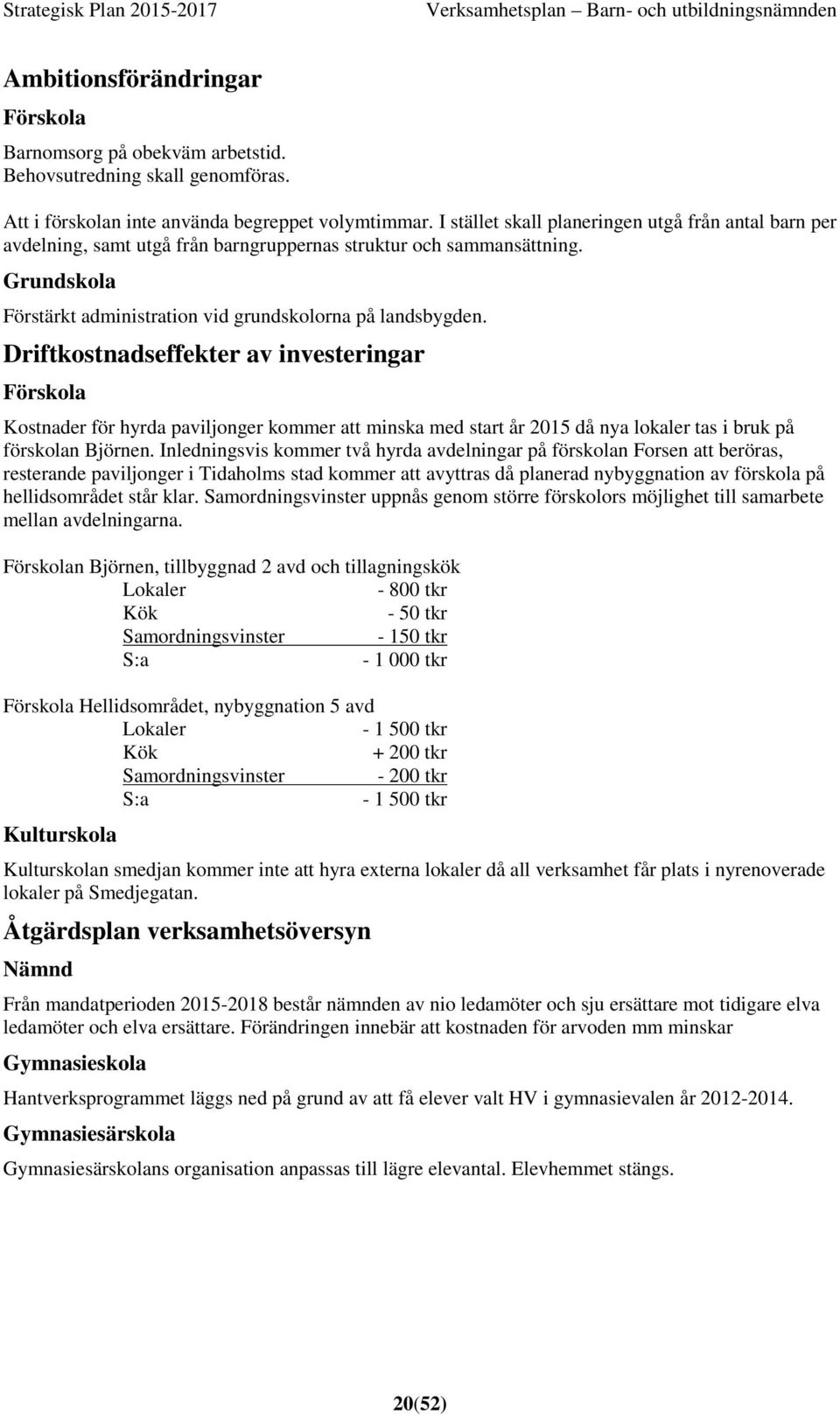 Driftkostnadseffekter av investeringar Förskola Kostnader för hyrda paviljonger kommer att minska med start år 2015 då nya lokaler tas i bruk på förskolan Björnen.