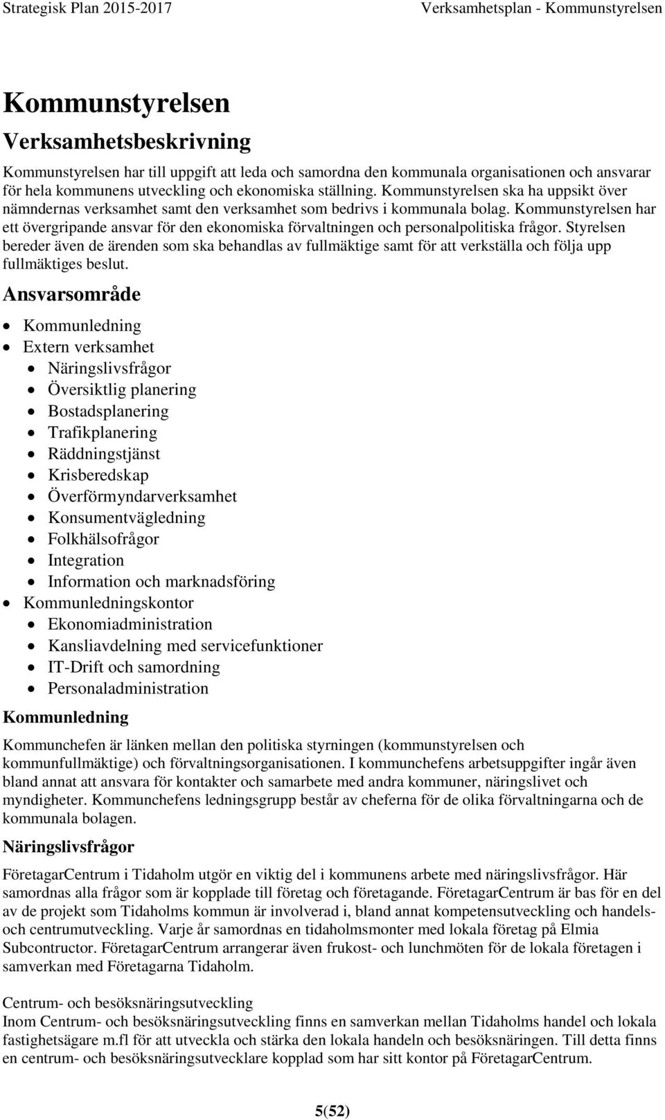 Kommunstyrelsen har ett övergripande ansvar för den ekonomiska förvaltningen och personalpolitiska frågor.