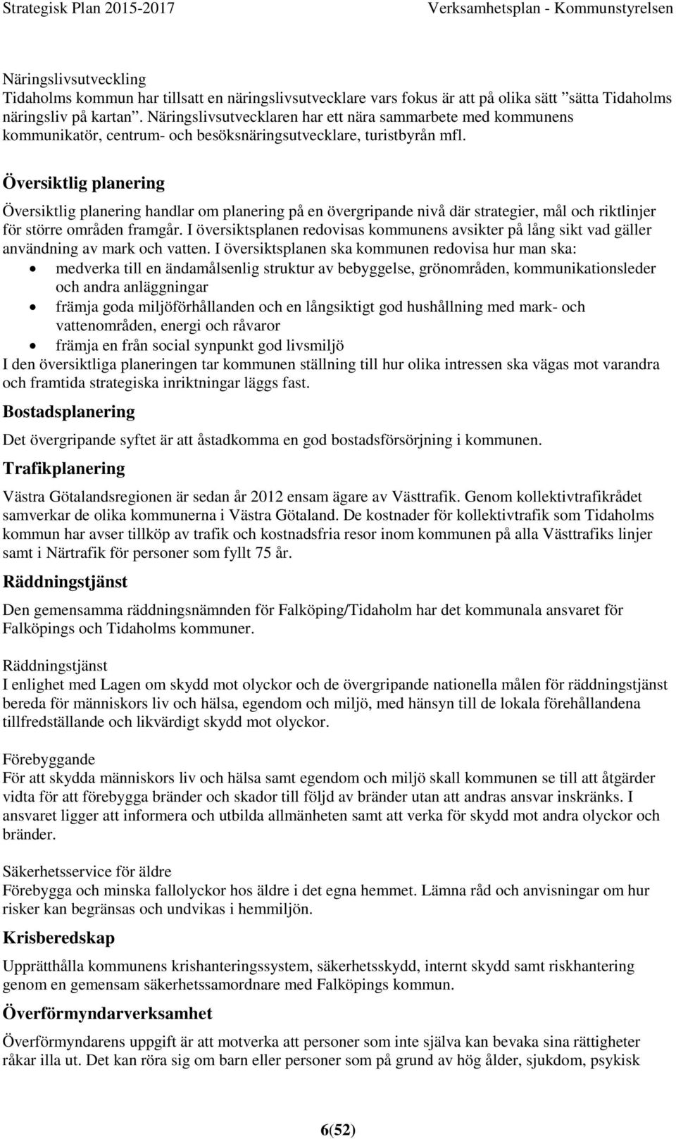 Översiktlig planering Översiktlig planering handlar om planering på en övergripande nivå där strategier, mål och riktlinjer för större områden framgår.