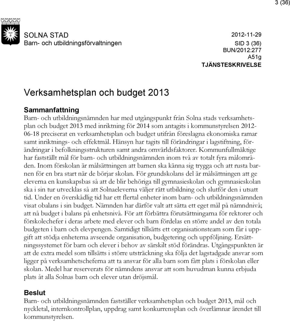 ramar samt inriktnings- och effektmål. Hänsyn har tagits till förändringar i lagstiftning, förändringar i befolkningsstrukturen samt andra omvärldsfaktorer.