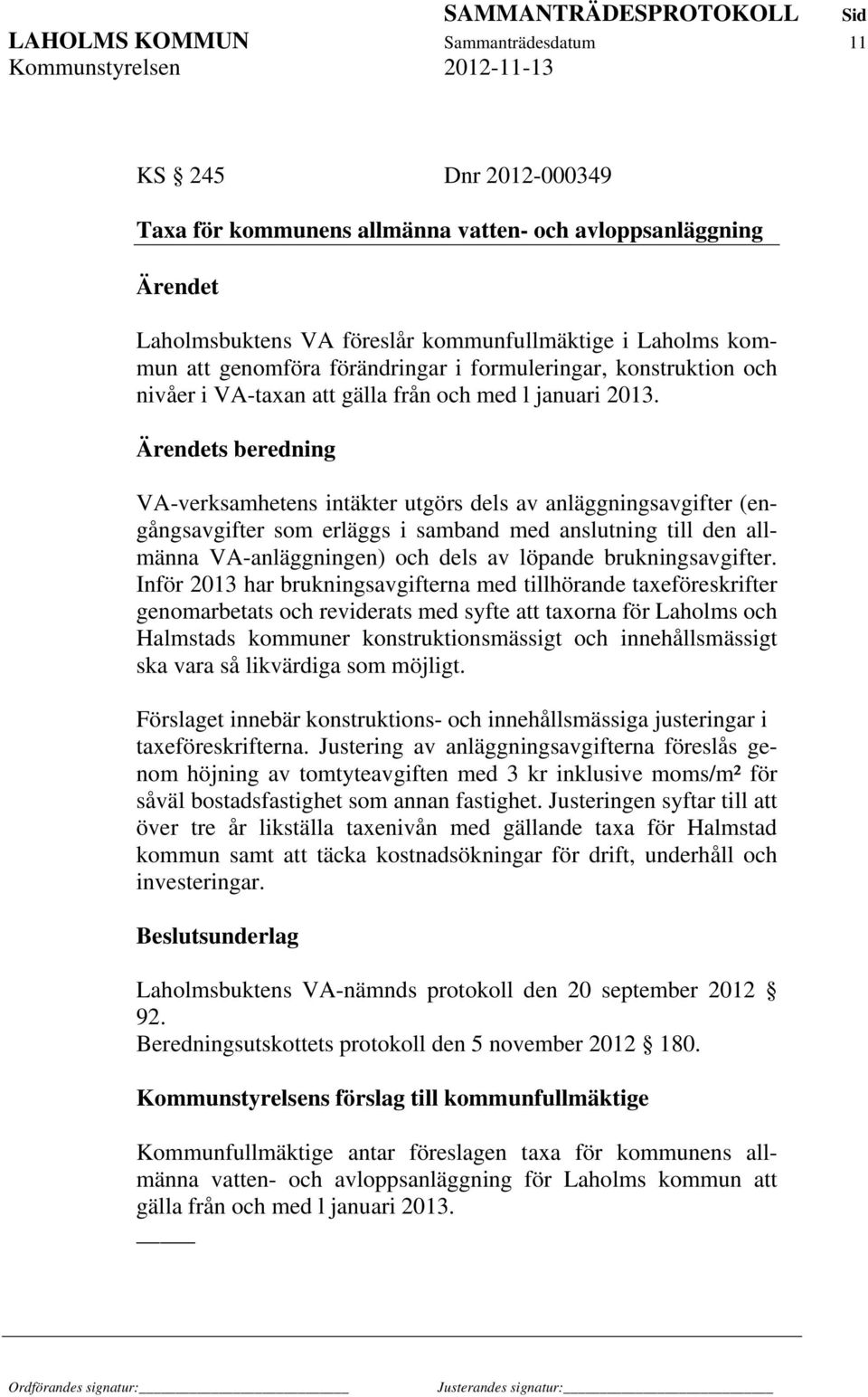 s beredning VA-verksamhetens intäkter utgörs dels av anläggningsavgifter (engångsavgifter som erläggs i samband med anslutning till den allmänna VA-anläggningen) och dels av löpande brukningsavgifter.