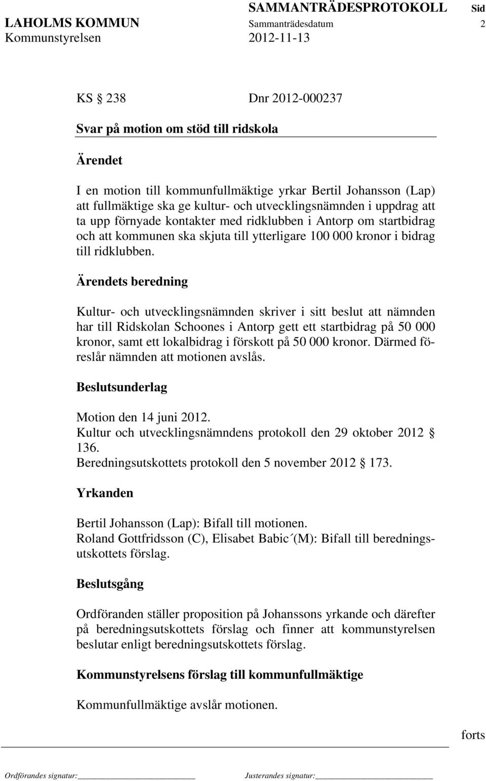 s beredning Kultur- och utvecklingsnämnden skriver i sitt beslut att nämnden har till Ridskolan Schoones i Antorp gett ett startbidrag på 50 000 kronor, samt ett lokalbidrag i förskott på 50 000