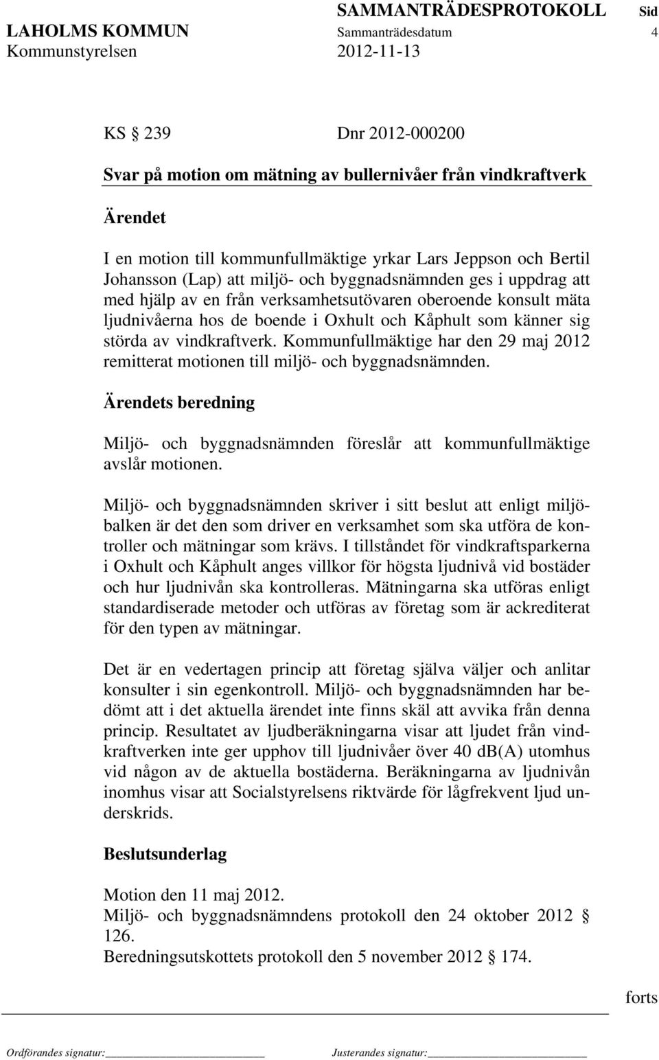 Kommunfullmäktige har den 29 maj 2012 remitterat motionen till miljö- och byggnadsnämnden. s beredning Miljö- och byggnadsnämnden föreslår att kommunfullmäktige avslår motionen.