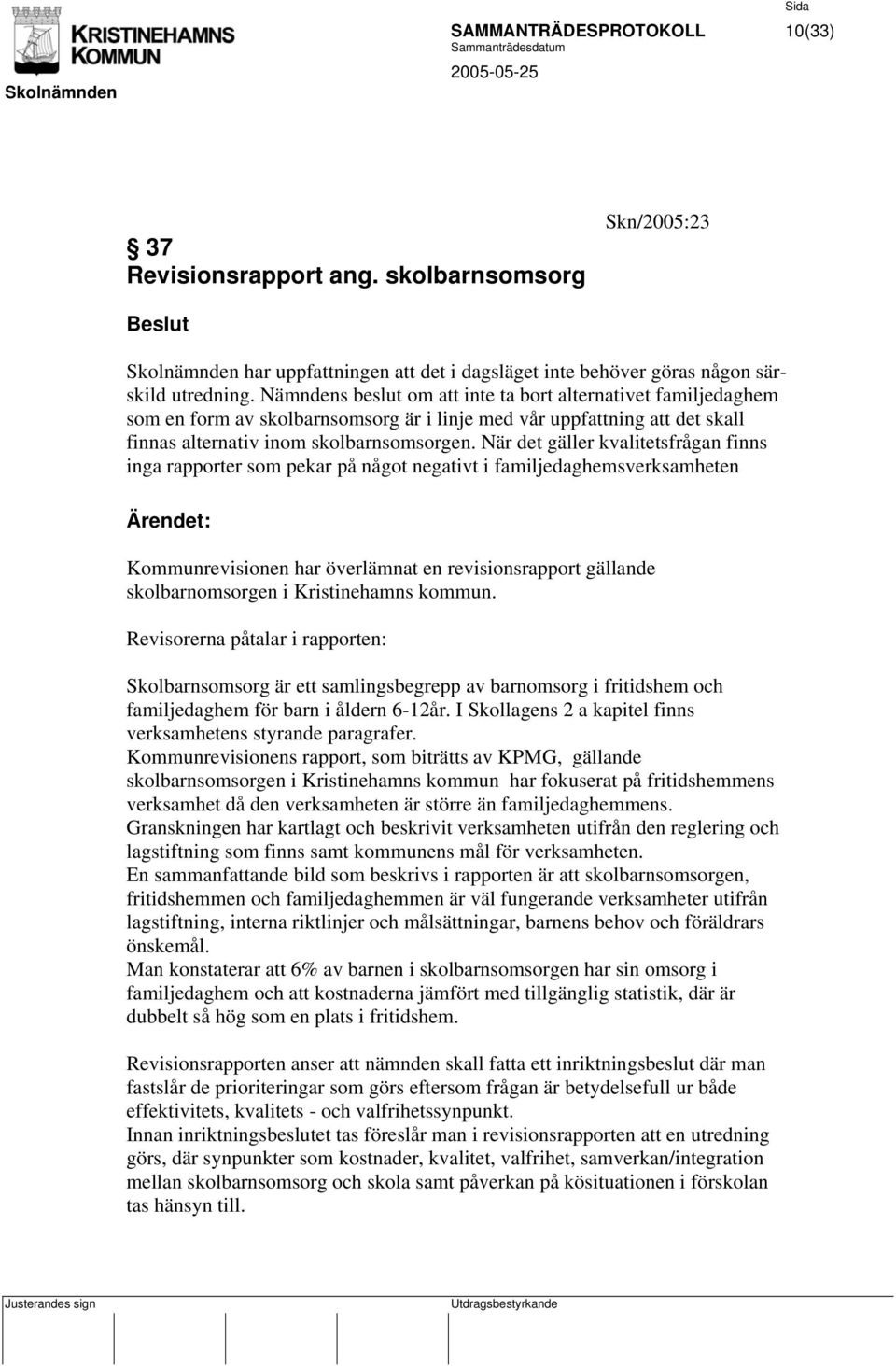 När det gäller kvalitetsfrågan finns inga rapporter som pekar på något negativt i familjedaghemsverksamheten Ärendet: Kommunrevisionen har överlämnat en revisionsrapport gällande skolbarnomsorgen i