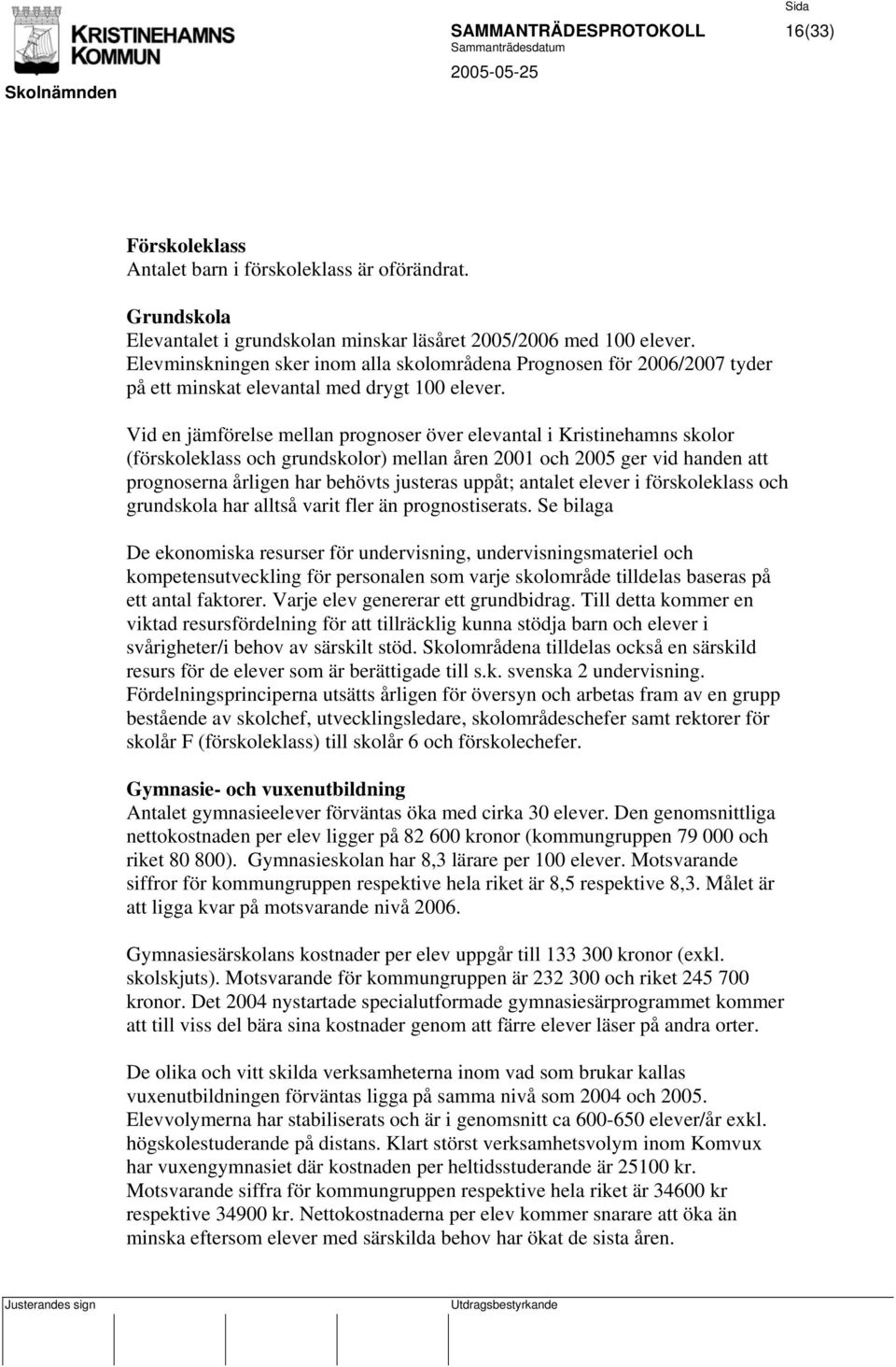 Vid en jämförelse mellan prognoser över elevantal i Kristinehamns skolor (förskoleklass och grundskolor) mellan åren 2001 och 2005 ger vid handen att prognoserna årligen har behövts justeras uppåt;